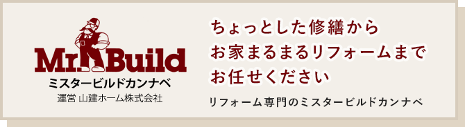 ちょっとした修繕からお家まるまるリフォームまでお任せください リフォーム専門のミスタービルドカンナベ